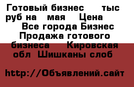 Готовый бизнес 200 тыс. руб на 9 мая. › Цена ­ 4 990 - Все города Бизнес » Продажа готового бизнеса   . Кировская обл.,Шишканы слоб.